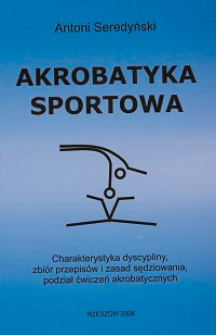 Akrobatyka sportowa : charakterystyka dyscyplicy, zbiór przepisów, zasad sędziowania, podział ćwiczeń akrobatycznych