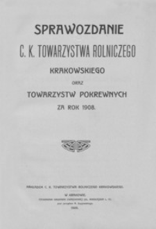 Sprawozdanie C. K. Towarzystwa Rolniczego Krakowskiego oraz Towarzystw Pokrewnych za rok 1908