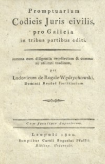 Promptuarium Codicis Juris civilis, pro Galicia in tribus partibus editi : summa cum diligentia recollectum et communi utilitati traditum per Ludovicum de Rogale Wędrychowski