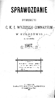 Sprawozdanie Dyrekcyi C. K. I Wyższego Gimnazyum w Rzeszowie za rok szkolny 1907