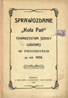 Sprawozdanie „Koła Pań” Towarzystwa Szkoły Ludowej w Przemyślu za rok 1908