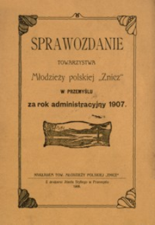 Sprawozdanie Towarzystwa Młodzieży polskiej „Znicz” w Przemyślu za rok administracyjny 1907