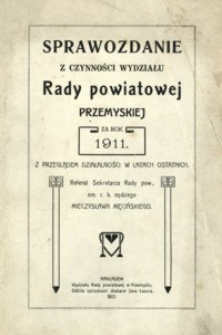 Sprawozdanie z czynności wydziału Rady powiatowej przemyskiej za rok 1911 : z przeglądem działalności w latach ostatnich