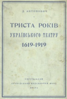 Trista rokìv ukraïns’kogo teatru : 1619-1919