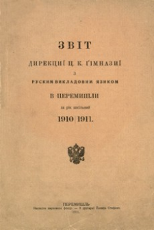 Zvìt direkciï c. k. gìmnaziï z ruskim vikladovim âzikom v Peremišli za rìk škìlʹnij 1910/1911
