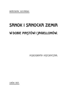 Sanok i sanocka ziemia w dobie Piastów i Jagiellonów : monografia historyczna