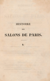 Histoire des salons de Paris : tableaux et portraits du grand monde, sous Louis XVI, le Directoire, le Consulat et l'Empire, la Restauration, et le regne deLouis-Philippe 1er. T. 1