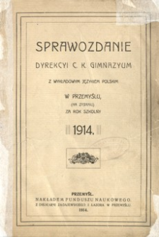 Sprawozdanie Dyrekcyi C. K. Gimnazyum z wykładowym językiem polskim w Przemyślu (na Zasaniu) za rok szkolny 1914