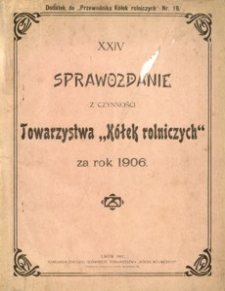 XXIV. Sprawozdanie z czynności Towarzystwa „Kółek rolniczych” za rok 1906