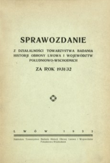 Sprawozdanie z działalności Towarzystwa Badania Historji Obrony Lwowa i Województw Południowo-Wschodnich za rok 1931/32