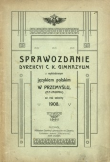 Sprawozdanie Dyrekcyi C. K. Gimnazyum z wykładowym językiem polskim w Przemyślu (na Zasaniu) za rok szkolny 1908