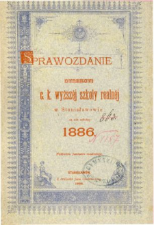 Sprawozdanie Dyrekcyi C. K. Wyższej Szkoły Realnej w Stanisławowie za rok szkolny 1886