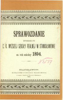 Sprawozdanie Dyrekcyi C. K. Wyższej Szkoły Realnej w Stanisławowie za rok szkolny 1894