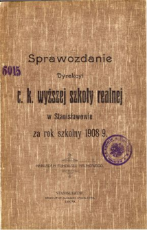 Sprawozdanie Dyrekcyi C. K. Wyższej Szkoły Realnej w Stanisławowie za rok szkolny 1908/9