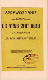 Sprawozdanie Dyrekcyi C. K. Wyższej Szkoły Realnej w Stanisławowie za rok szkolny 1912/13