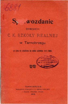 Sprawozdanie Dyrekcyi C. K. Szkoły Realnej w Tarnobrzegu za czas od założenia do końca czerwca 1912 r.