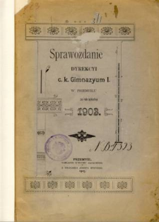 Sprawozdanie Dyrekcyi C. K. Gimnazyum I w Przemyślu za rok szkolny 1903