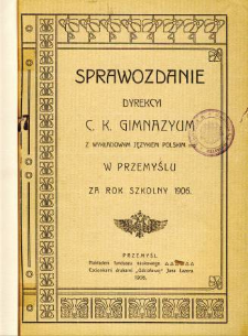 Sprawozdanie Dyrekcyi C. K. Gimnazyum z wykładowym językiem polskim w Przemyślu za rok szkolny 1906