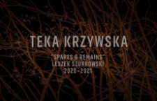 Teka Krzywska : „Spares & Remains” : Leszek Szurkowski 2020-2021