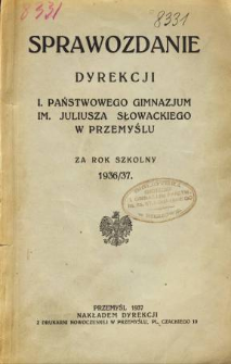 Sprawozdanie Dyrekcji I. Państwowego Gimnazjum im. Juliusza Słowackiego w Przemyślu za rok szkolny 1936/37