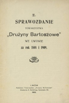I. Sprawozdanie Towarzystwa „Drużyny Bartoszowe” we Lwowie za rok 1808 i 1909