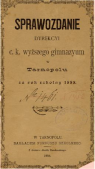 Sprawozdanie Dyrekcyi C. K. Wyższego Gimnazyum w Tarnopolu za rok szkolny 1888