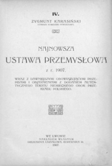 Najnowsza ustawa przemysłowa z r. 1907 : wraz z dawniejszymi obowiązującymi przepisami i objaśnieniami z dodaniem autentycznego tekstu niemieckiego obok przekładu polskiego