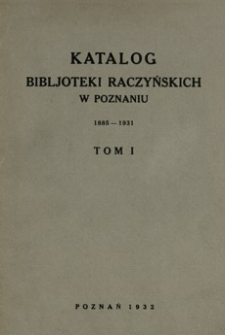 Katalog Bibljoteki Raczyńskich w Poznaniu : 1885-1931. T. 1, Dokumenty nr 231-237, rękopisy nr 360-499 i druki A do K