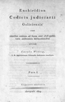 Enchiridion Codicis judiciarii Galiciensis cum omnibus eatenus ad finem anni 1818 publicatis authenticis declarationibus. P. 1