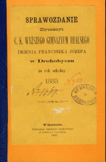 Sprawozdanie Dyrekcyi C. K. Wyższego Gimnazyum Realnego im. Franciszka Jóżefa w Drohobyczu za rok 1883