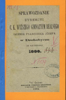 Sprawozdanie Dyrekcyi C. K. Wyższego Gimnazyum Realnego im. Franciszka Jóżefa w Drohobyczu za rok 1886