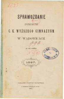 Sprawozdanie Dyrekcyi C. K. Wyższego Gimnazyum w Wadowicach za rok szkolny 1887
