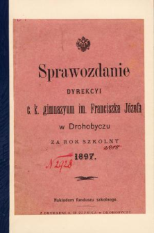 Sprawozdanie Dyrekcyi C. K. Gimnazyum im. Franciszka Józefa w Drohobyczu za rok szkolny 1897