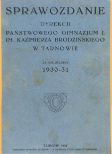 Sprawozdanie Dyrekcji I. Państwowego Gimnazjum im. Kazimierza Brodzińskiego w Tarnowie za rok szkolny 1930/31