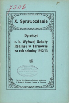 Sprawozdanie Dyrekcyi C. K. Wyższej Szkoły Realnej w Tarnowie za rok szkolny 1912/13