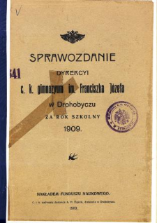 Sprawozdanie Dyrekcyi C. K. Gimnazyum im. Franciszka Józefa w Drohobyczu za rok szkolny 1909