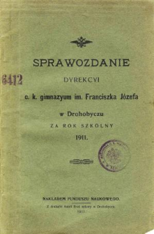Sprawozdanie Dyrekcyi C. K. Gimnazyum im. Franciszka Józefa w Drohobyczu za rok szkolny 1911