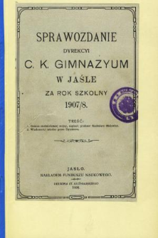 Sprawozdanie Dyrekcyi C. K. Gimnazyum w Jaśle za rok 1907/8