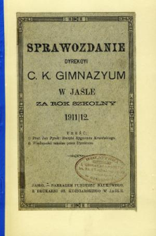 Sprawozdanie Dyrekcyi C. K. Gimnazyum w Jaśle za rok 1911/12