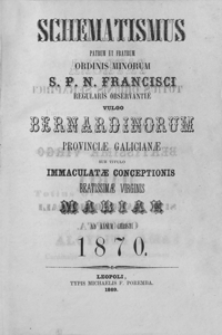 Schematismus Patrum et Fratrum Ordinis Minorum S. P. N. Francisci : regularis observantiae vulgo Bernardinorum provinciae Galicianae sub titulo Immaculatae Conceptionis Beatissimae Virginis Mariae ad Annum Christi 1870