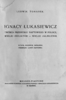 Ignacy Łukasiewicz twórca przemysłu naftowego w Polsce, wielki inicjator - wielki jałmużnik : w 75-tą rocznicę zapalenia pierwszej lampy naftowej